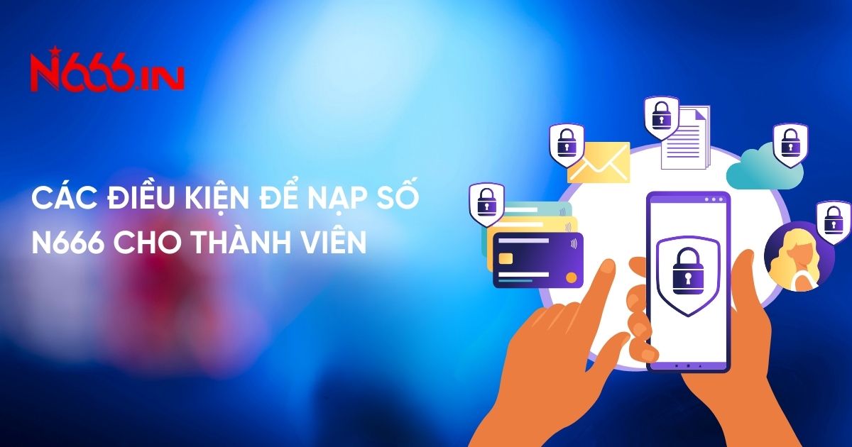 Các điều kiện để nạp tiền N666 cho thành viên 